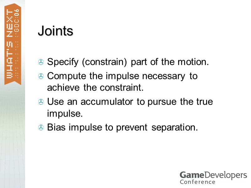 Joints Specify (constrain) part of the motion. Compute the impulse necessary to achieve the